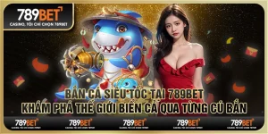 Bắn cá siêu tốc tại 789Bet - Khám phá thế giới biển cả qua từng cú bắn